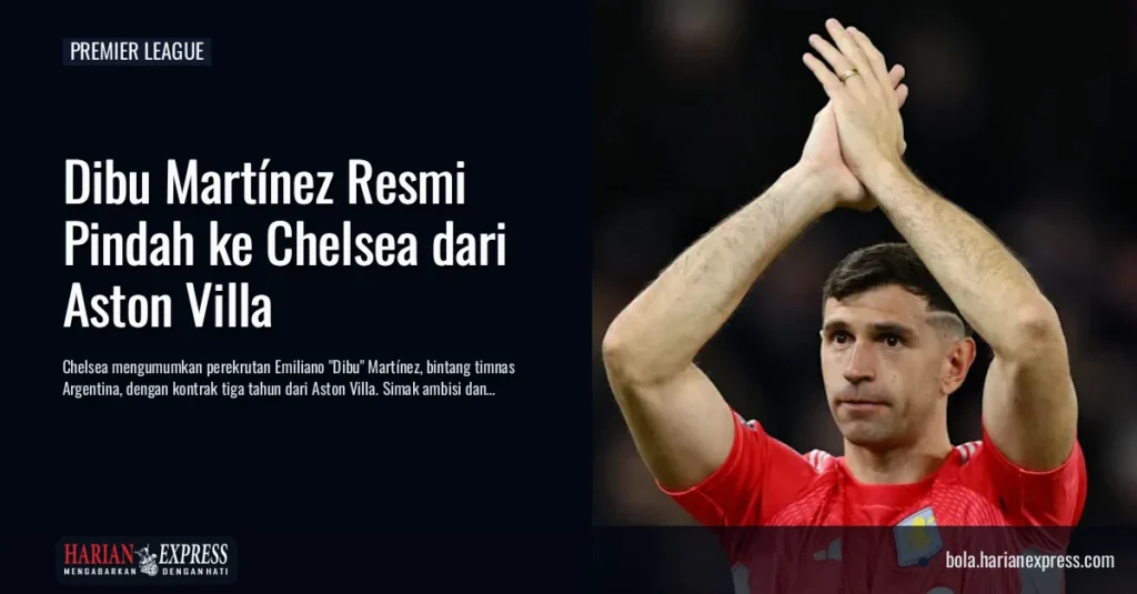 Dibu Martínez Resmi Pindah ke Chelsea dari Aston Villa