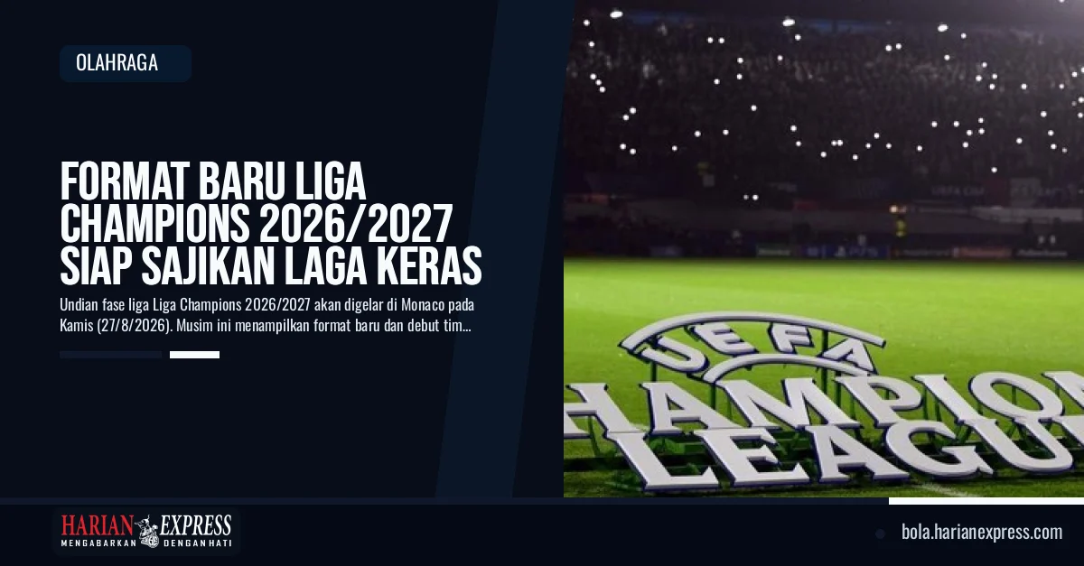 Format Baru Liga Champions 2026/2027 Siap Sajikan Laga Keras