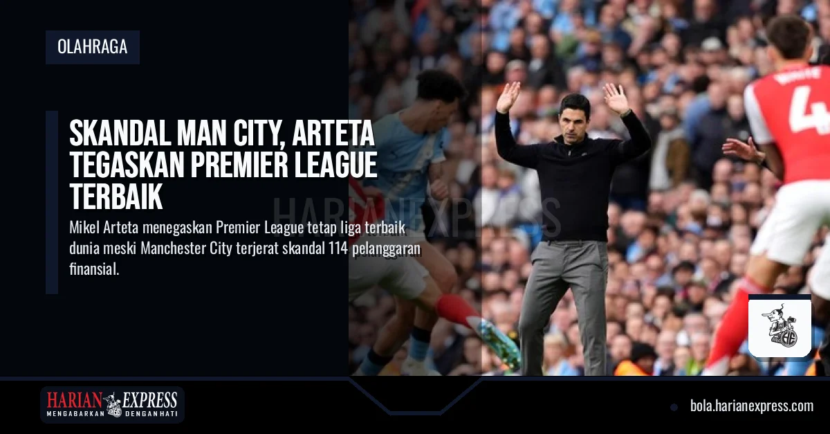 Skandal Man City, Arteta Tegaskan Premier League Terbaik