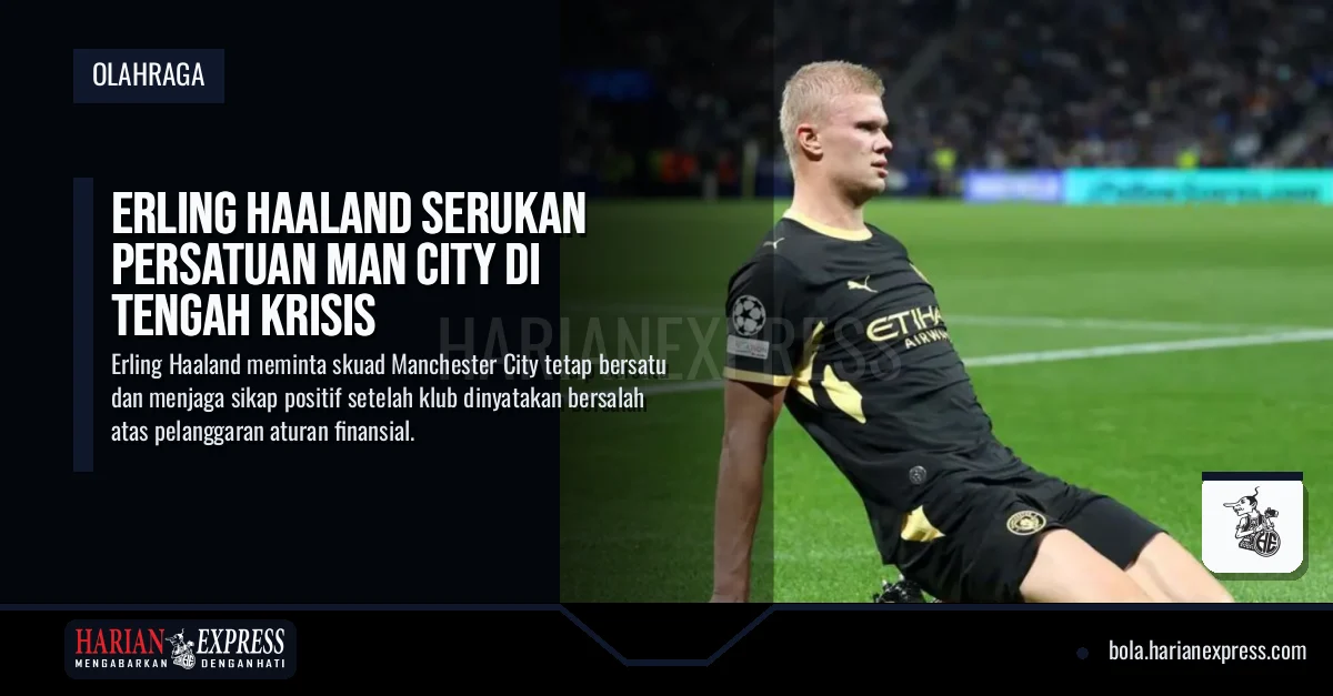 Erling Haaland Serukan Persatuan Man City di Tengah Krisis